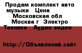 Продам комплект авто музыки › Цена ­ 38 000 - Московская обл., Москва г. Электро-Техника » Аудио-видео   